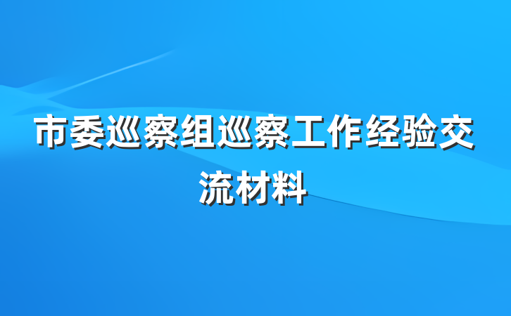 市委巡察组巡察工作经验交流材料
