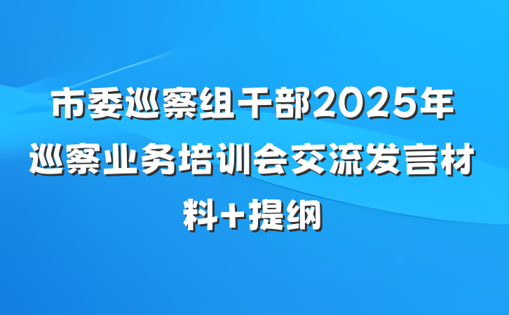 市委巡察组干部2025年巡察业务培训会交流发言材料 提纲