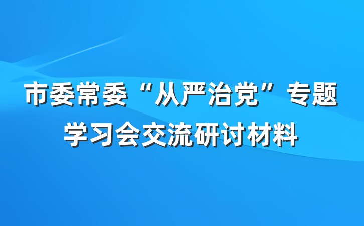 市委常委“从严治党”专题学习会交流研讨材料