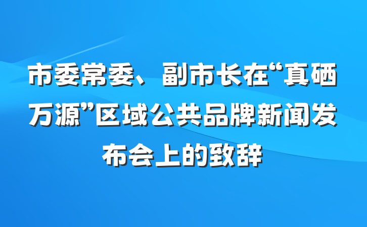 市委常委、副市长在“真硒万源”区域公共品牌新闻发布会上的致辞