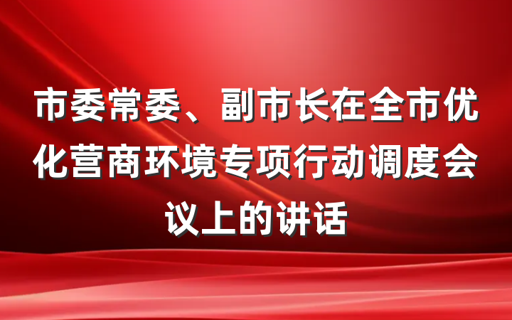 市委常委、副市长在全市优化营商环境专项行动调度会议上的讲话