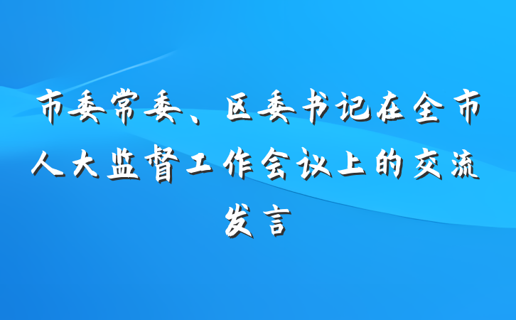 市委常委、区委书记在全市人大监督工作会议上的交流发言