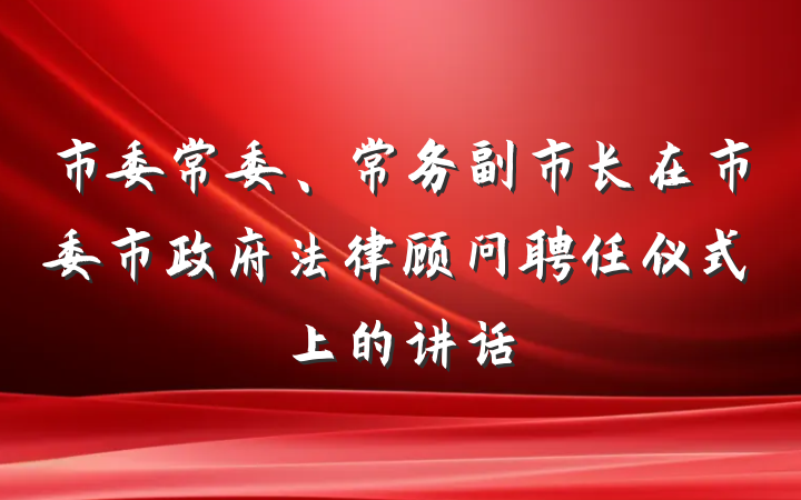 市委常委、常务副市长在市委市政府法律顾问聘任仪式上的讲话