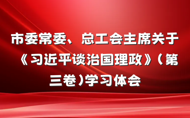 市委常委、总工会主席关于《习近平谈治国理政》（第三卷）学习体会
