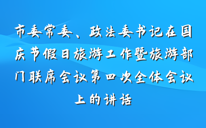 市委常委、政法委书记在国庆节假日旅游工作暨旅游部门联席会议第四次全体会议上的讲话