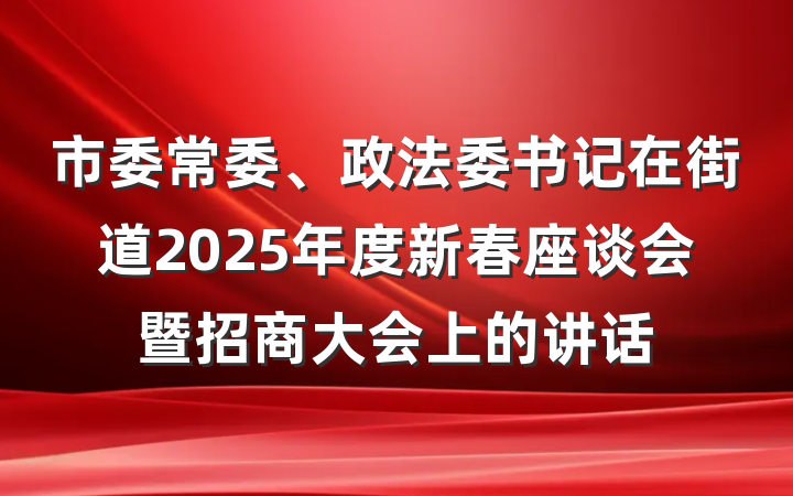 市委常委、政法委书记在街道2025年度新春座谈会暨招商大会上的讲话