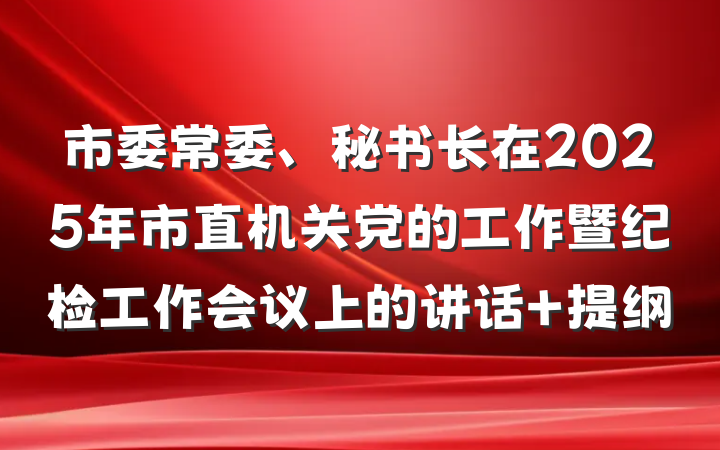 市委常委、秘书长在2025年市直机关党的工作暨纪检工作会议上的讲话 提纲
