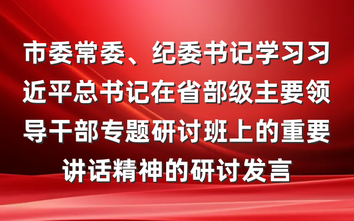 市委常委、纪委书记学习习近平总书记在省部级主要领导干部专题研讨班上的重要讲话精神的研讨发言