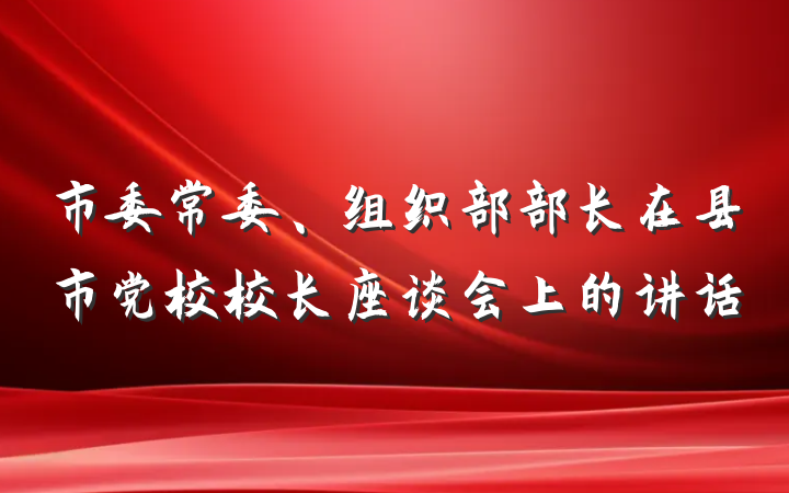 市委常委、组织部部长在县市党校校长座谈会上的讲话
