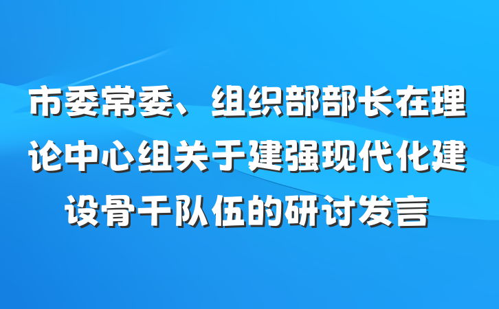 市委常委、组织部部长在理论中心组关于建强现代化建设骨干队伍的研讨发言