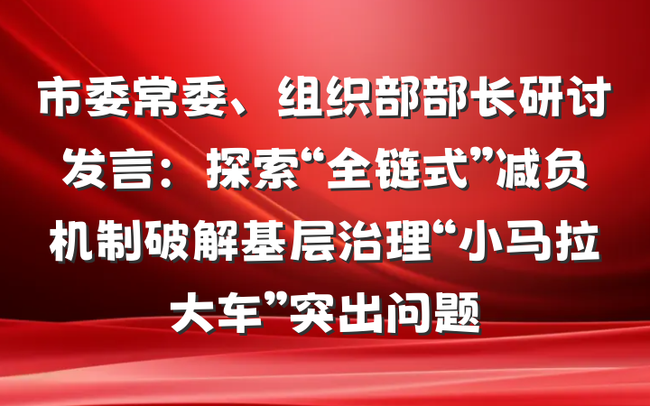 市委常委、组织部部长研讨发言：探索“全链式”减负机制破解基层治理“小马拉大车”突出问题
