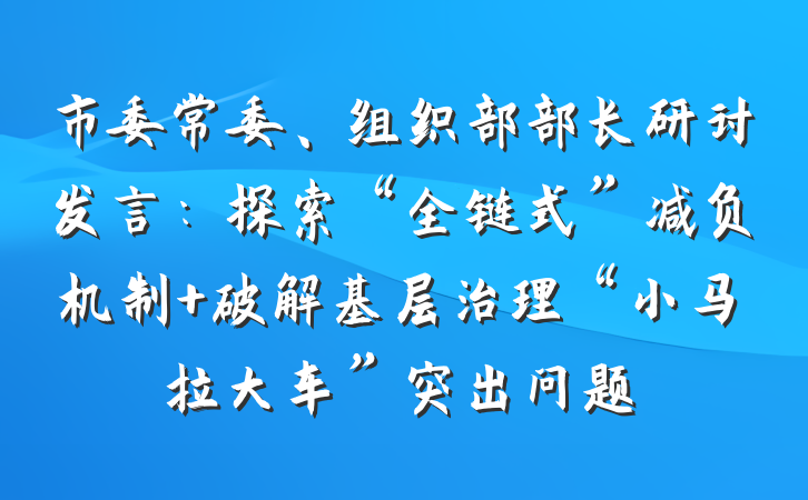 市委常委、组织部部长研讨发言：探索“全链式”减负机制 破解基层治理“小马拉大车”突出问题