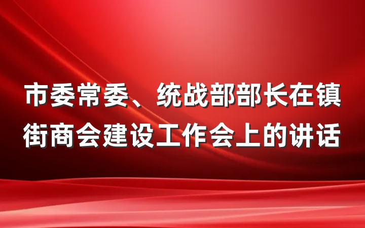市委常委、统战部部长在镇街商会建设工作会上的讲话
