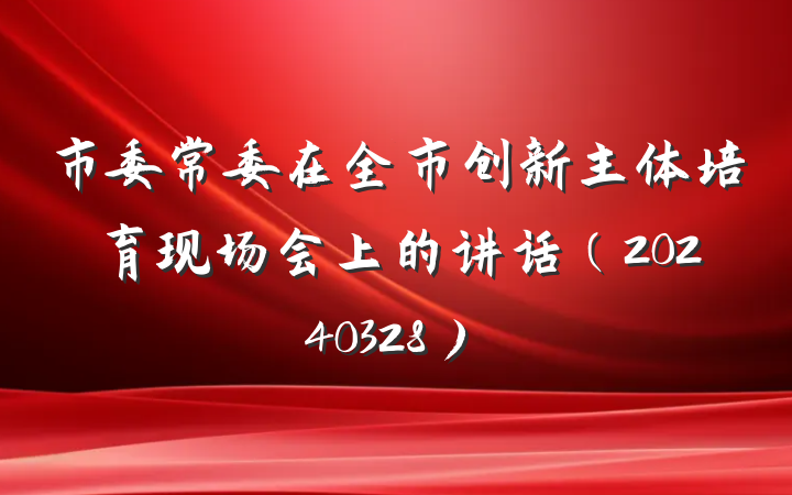 市委常委在全市创新主体培育现场会上的讲话(20240328)