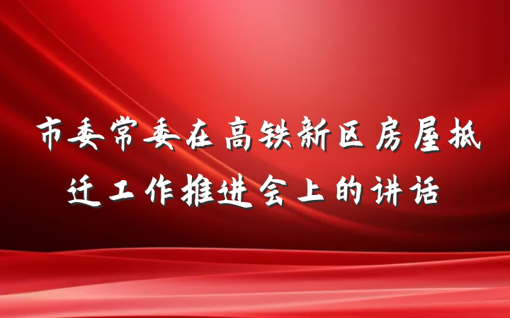 市委常委在高铁新区房屋拆迁工作推进会上的讲话