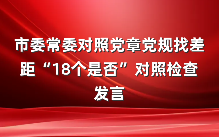 市委常委对照党章党规找差距“18个是否”对照检查发言
