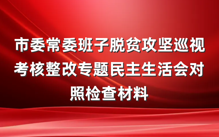 市委常委班子脱贫攻坚巡视考核整改专题民主生活会对照检查材料