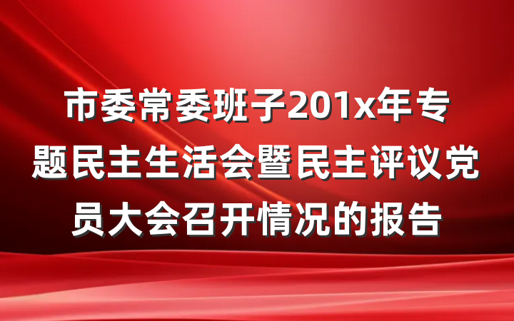 市委常委班子201x年专题民主生活会暨民主评议党员大会召开情况的报告