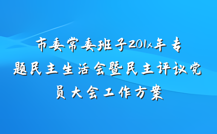 市委常委班子201x年专题民主生活会暨民主评议党员大会工作方案