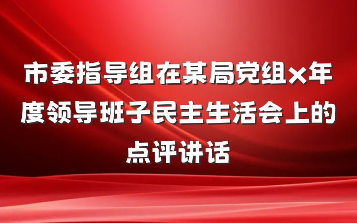 市委指导组在某局党组x年度领导班子民主生活会上的点评讲话
