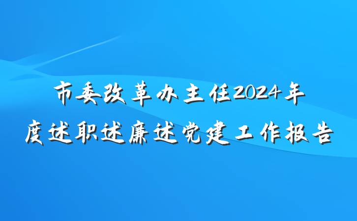 市委改革办主任2024年度述职述廉述党建工作报告