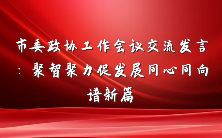 市委政协工作会议交流发言：聚智聚力促发展同心同向谱新篇