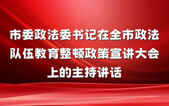 市委政法委书记在全市政法队伍教育整顿政策宣讲大会上的主持讲话