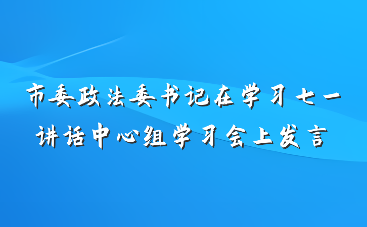 市委政法委书记在学习七一讲话中心组学习会上发言