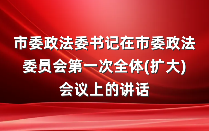 市委政法委书记在市委政法委员会第一次全体(扩大)会议上的讲话