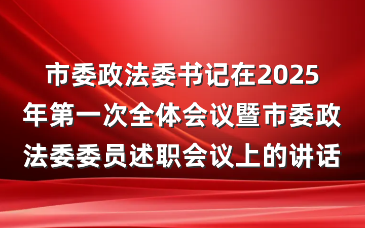 市委政法委书记在2025年第一次全体会议暨市委政法委委员述职会议上的讲话