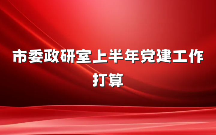 市委政研室上半年党建工作打算