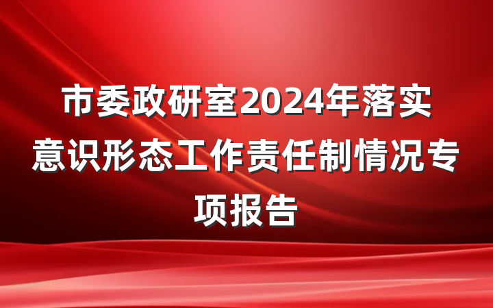 市委政研室2024年落实意识形态工作责任制情况专项报告