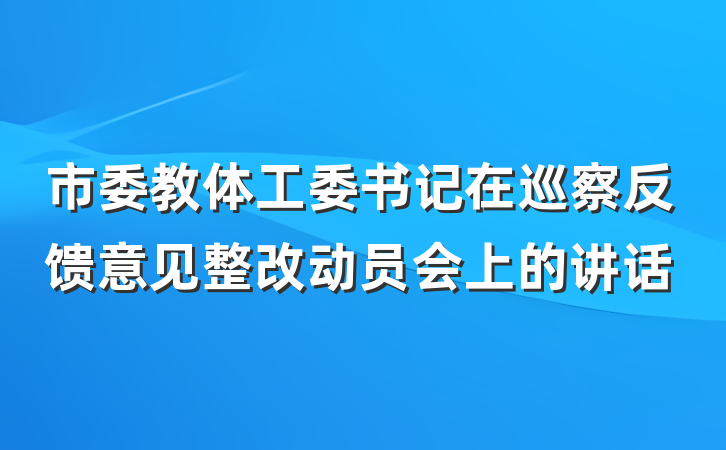 市委教体工委书记在巡察反馈意见整改动员会上的讲话
