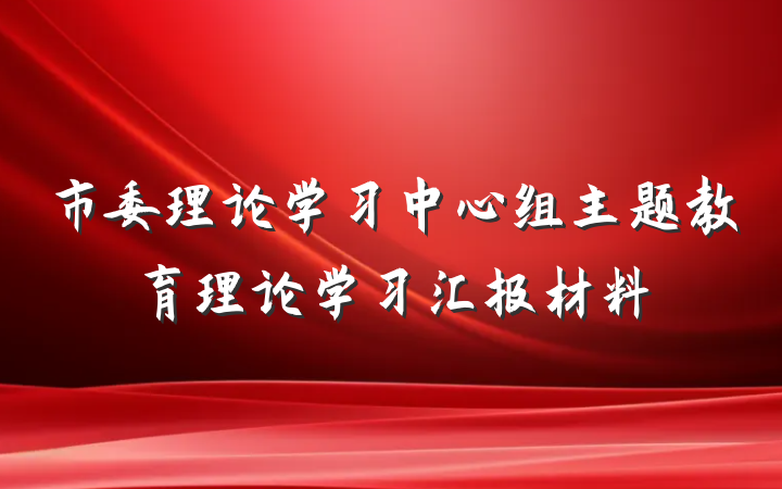 市委理论学习中心组主题教育理论学习汇报材料