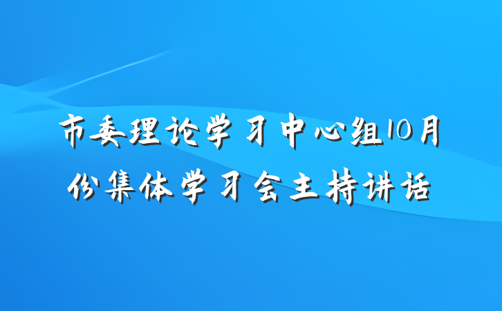 市委理论学习中心组10月份集体学习会主持讲话