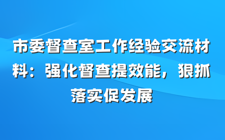市委督查室工作经验交流材料：强化督查提效能，狠抓落实促发展