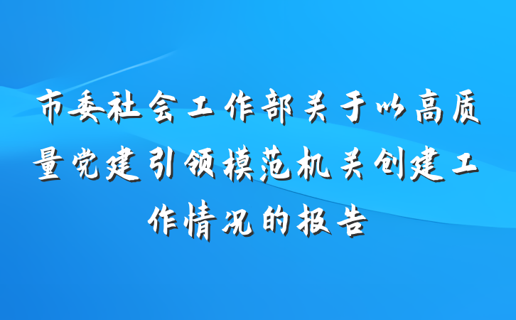 市委社会工作部关于以高质量党建引领模范机关创建工作情况的报告