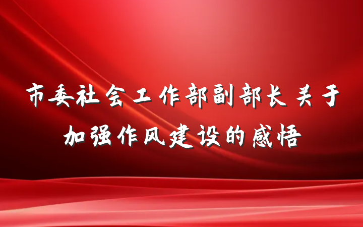 市委社会工作部副部长关于加强作风建设的感悟