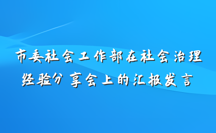 市委社会工作部在社会治理经验分享会上的汇报发言