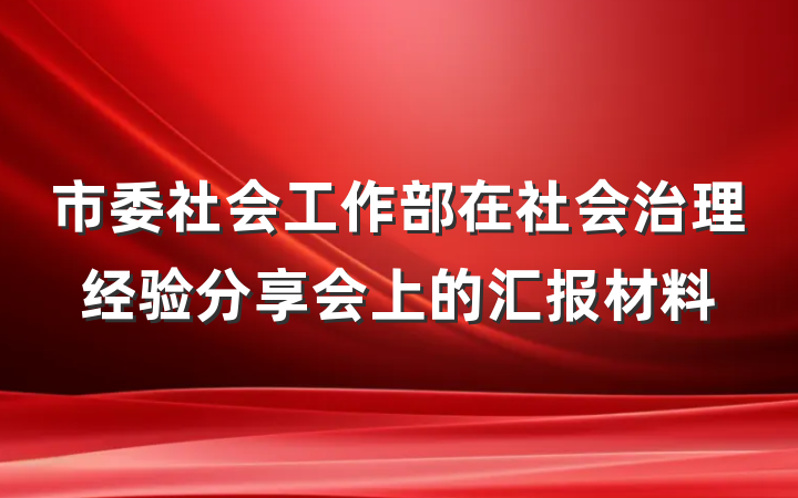 市委社会工作部在社会治理经验分享会上的汇报材料