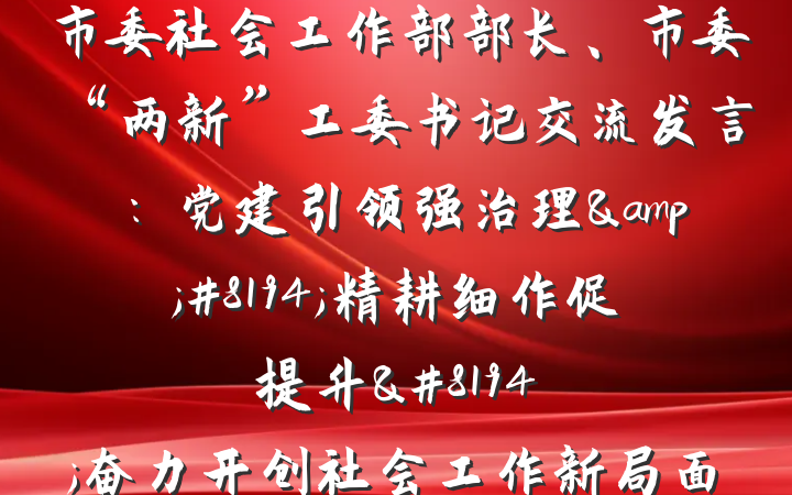 市委社会工作部部长、市委“两新”工委书记交流发言：党建引领强治理&#8194;精耕细作促提升&#8194;奋力开创社会工作新局面