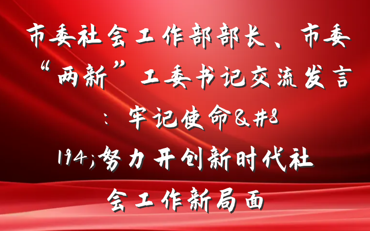 市委社会工作部部长、市委“两新”工委书记交流发言：牢记使命&#8194;努力开创新时代社会工作新局面