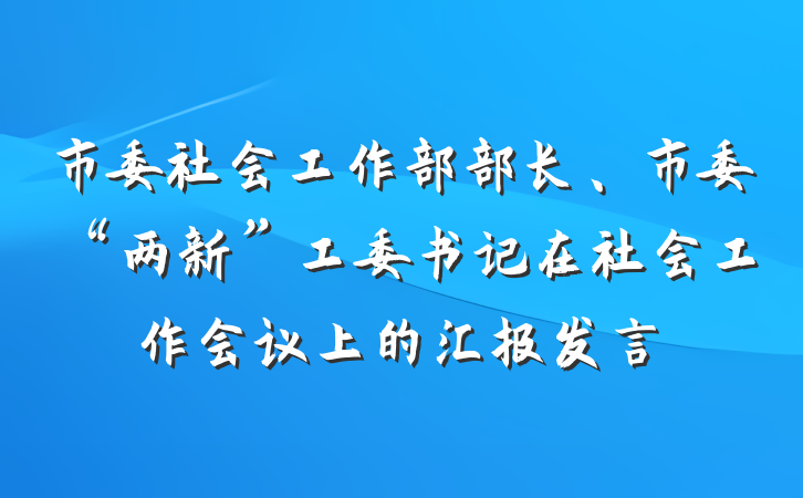 市委社会工作部部长、市委“两新”工委书记在社会工作会议上的汇报发言