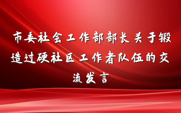 市委社会工作部部长关于锻造过硬社区工作者队伍的交流发言