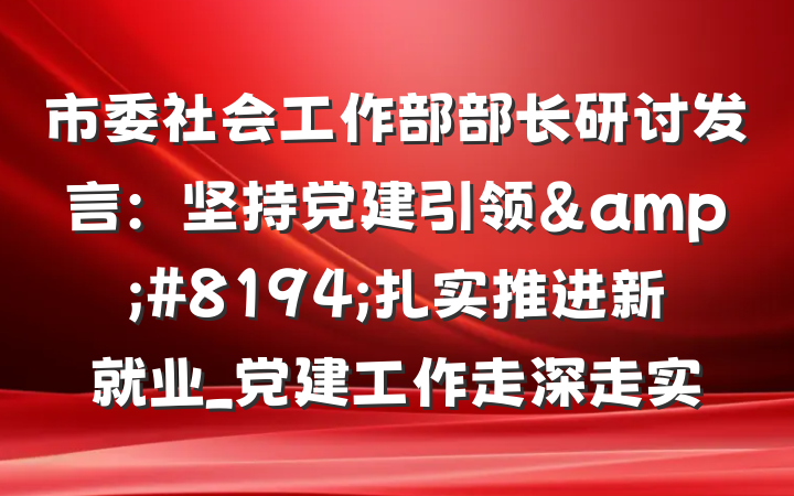 市委社会工作部部长研讨发言：坚持党建引领&#8194;扎实推进新就业_党建工作走深走实