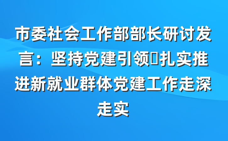 市委社会工作部部长研讨发言：坚持党建引领 扎实推进新就业群体党建工作走深走实