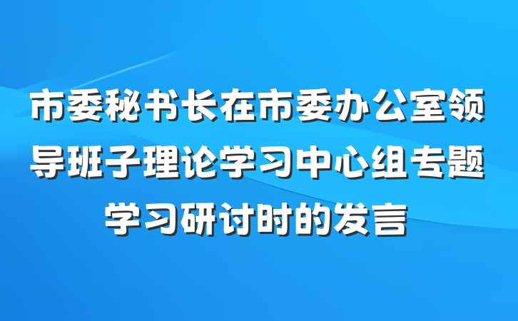 市委秘书长在市委办公室领导班子理论学习中心组专题学习研讨时的发言