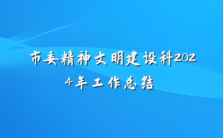 市委精神文明建设科2024年工作总结