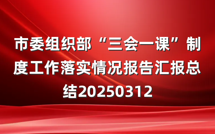 市委组织部“三会一课”制度工作落实情况报告汇报总结20250312
