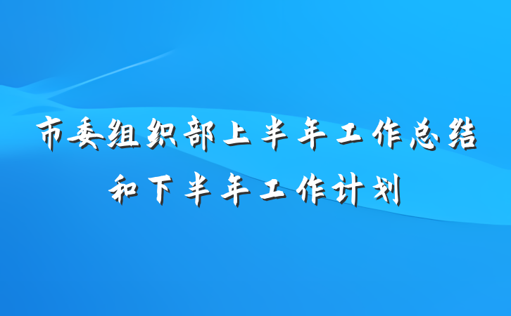 市委组织部上半年工作总结和下半年工作计划